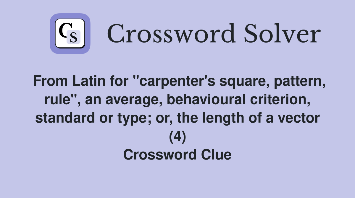 From Latin for "carpenter's square, pattern, rule", an average, behavioural criterion, standard or type; or, the length of a vector (4) Crossword Clue