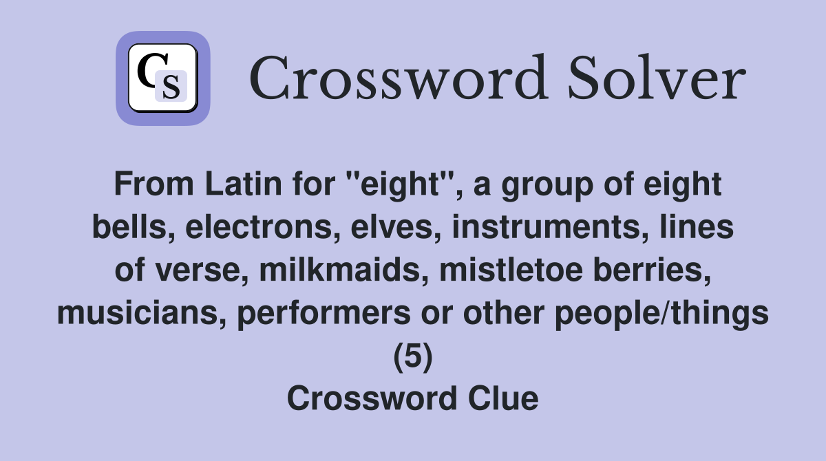 From Latin for "eight", a group of eight bells, electrons, elves, instruments, lines of verse, milkmaids, mistletoe berries, musicians, performers or other people/things (5) Crossword Clue