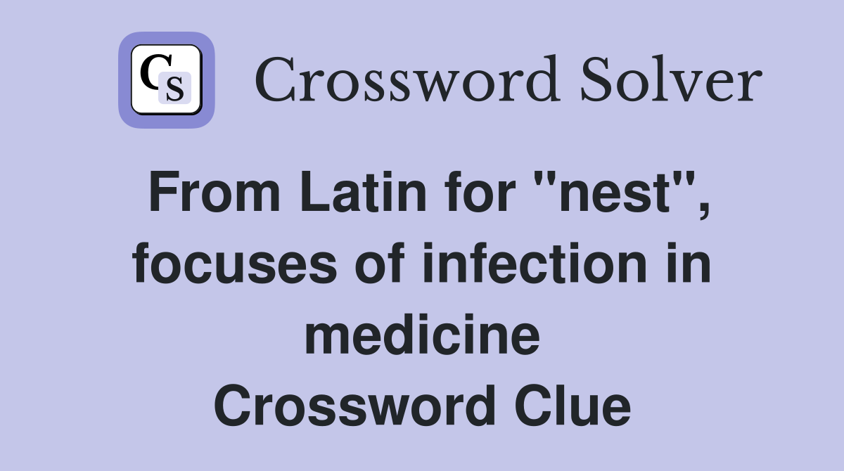 From Latin for "nest", focuses of infection in medicine Crossword Clue