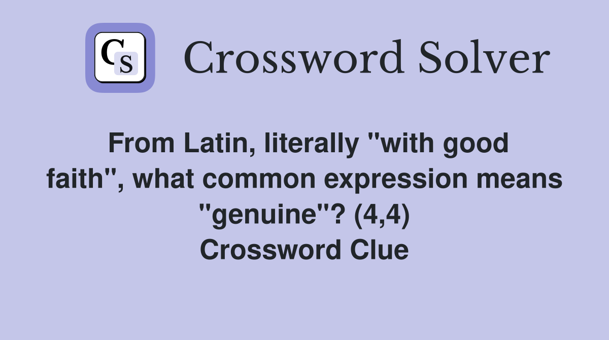 From Latin, literally "with good faith", what common expression means "genuine"? (4,4) Crossword Clue