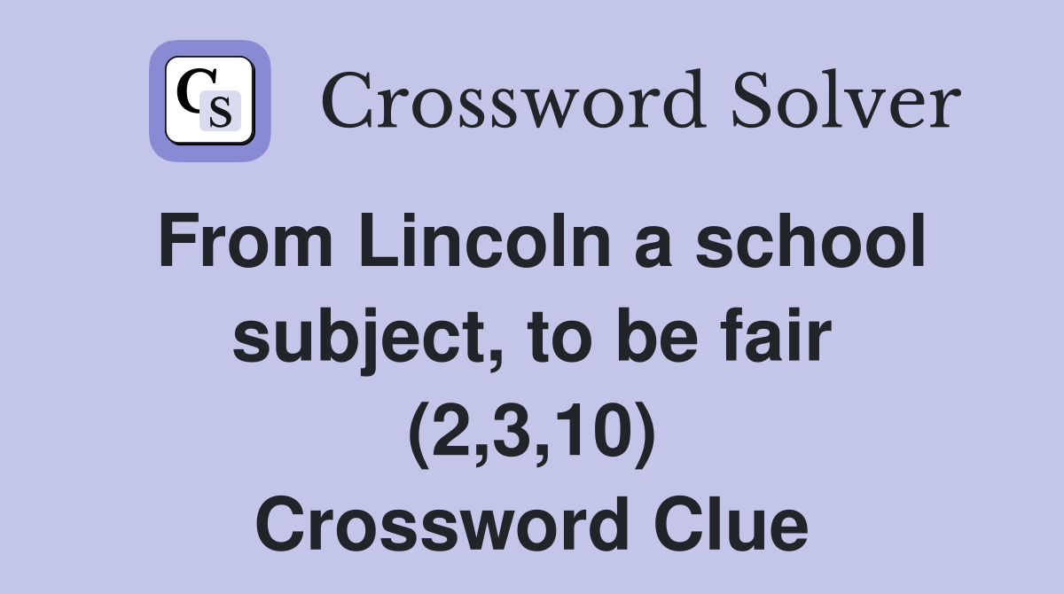 From Lincoln a school subject, to be fair (2,3,10) Crossword Clue