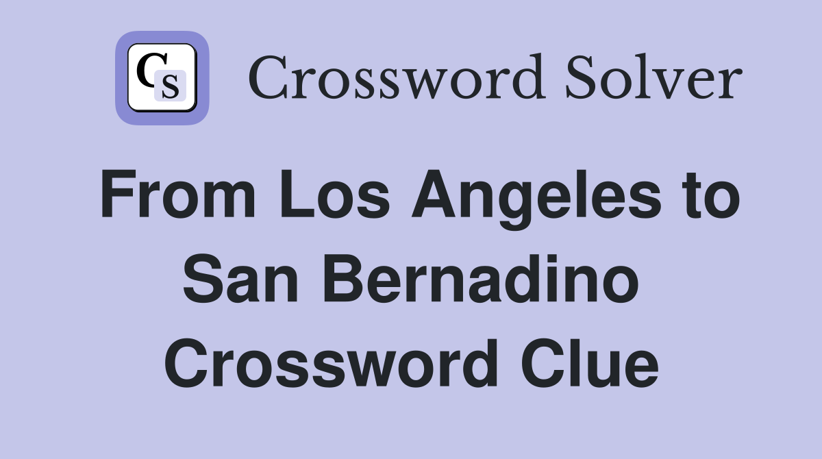 From Los Angeles to San Bernadino Crossword Clue