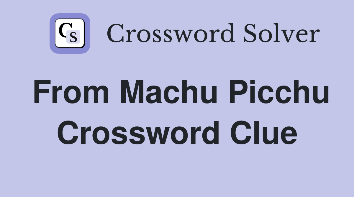 From Machu Picchu Crossword Clue