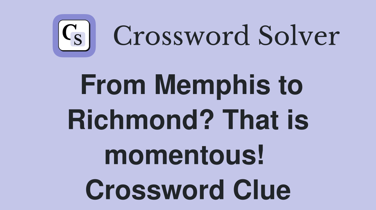 From Memphis to Richmond? That is momentous!  Crossword Clue