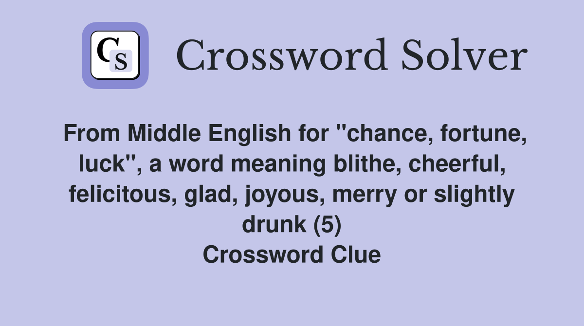 From Middle English for "chance, fortune, luck", a word meaning blithe, cheerful, felicitous, glad, joyous, merry or slightly drunk (5) Crossword Clue