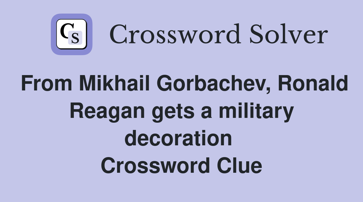 From Mikhail Gorbachev, Ronald Reagan gets a military decoration  Crossword Clue