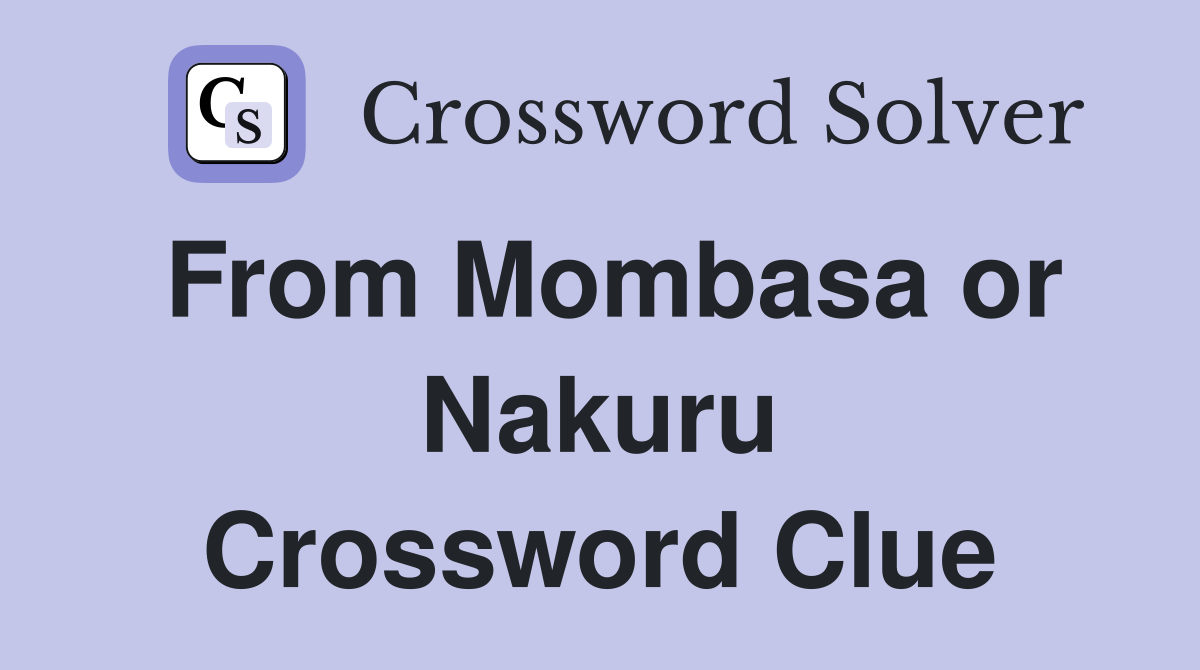 From Mombasa or Nakuru Crossword Clue