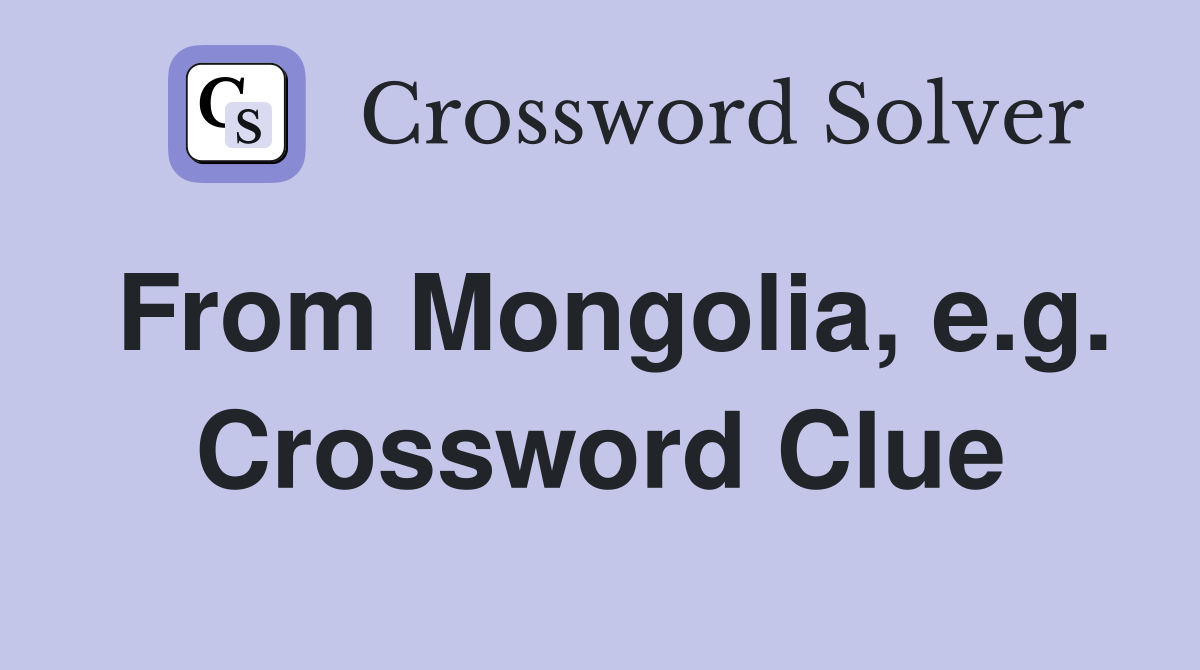From Mongolia, e.g. Crossword Clue