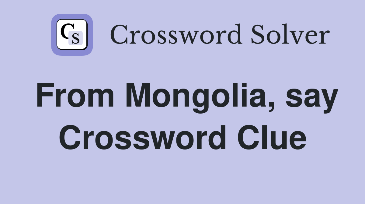 From Mongolia, say Crossword Clue