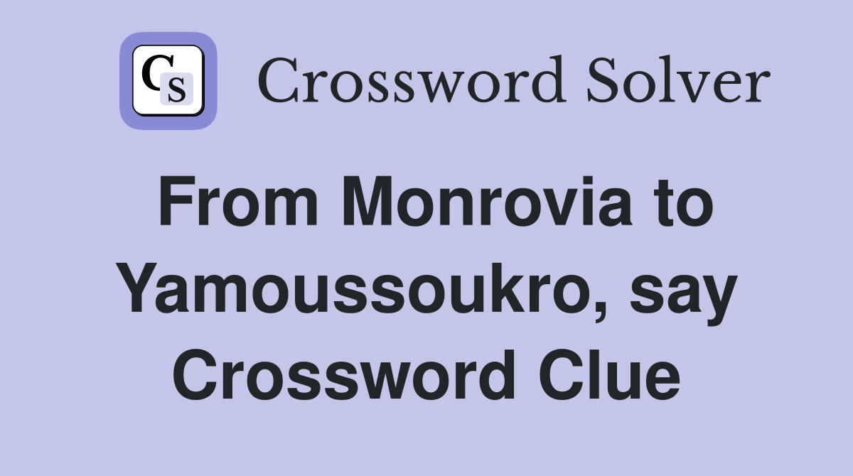 From Monrovia to Yamoussoukro, say Crossword Clue