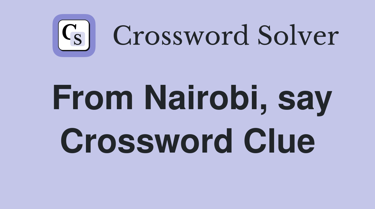 From Nairobi, say Crossword Clue
