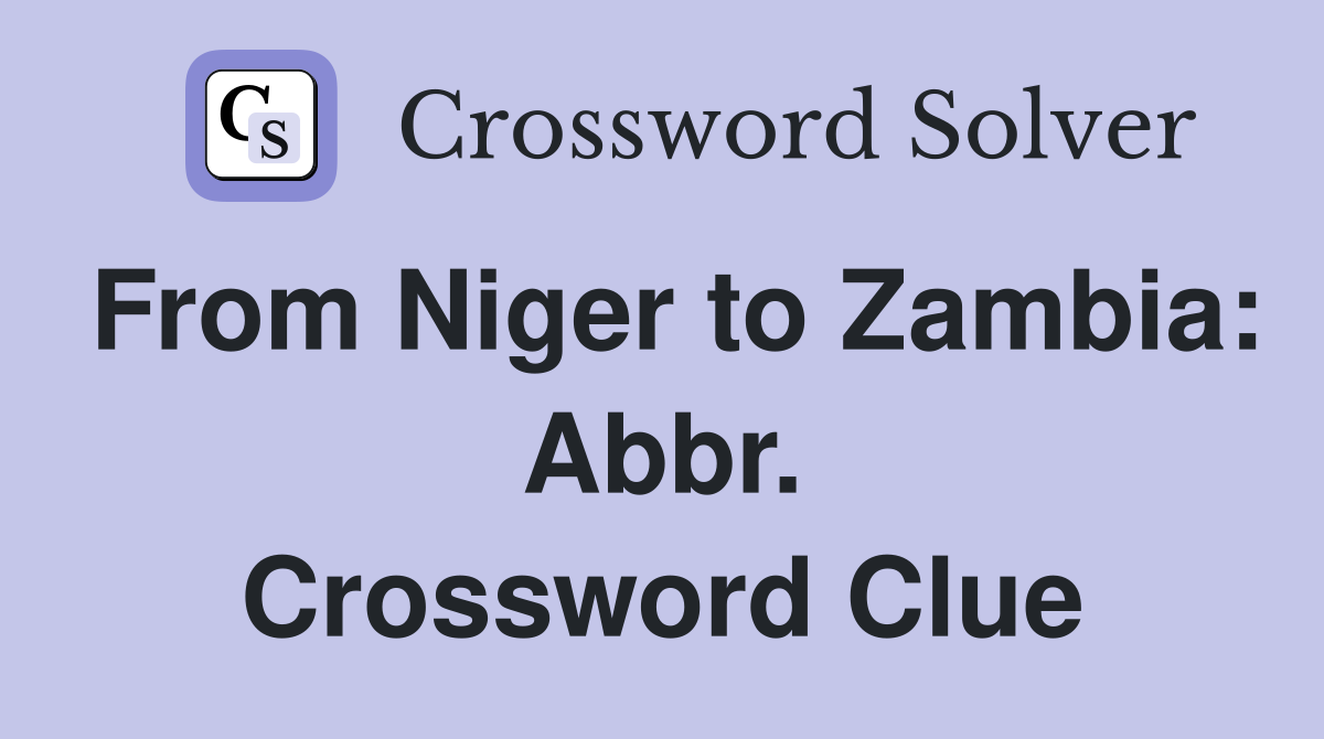 From Niger to Zambia: Abbr. Crossword Clue