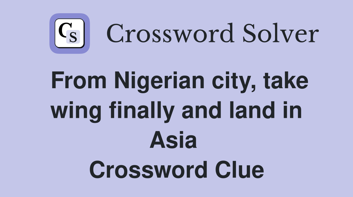 From Nigerian city, take wing finally and land in Asia  Crossword Clue