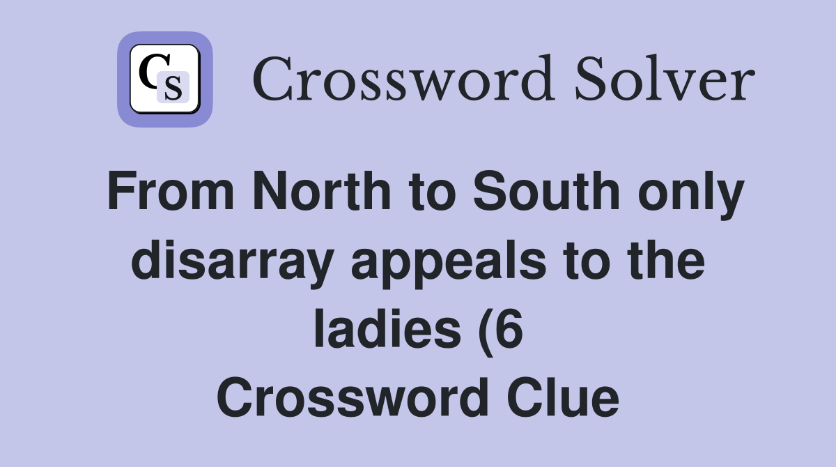 From North to South only disarray appeals to the ladies (6) Crossword From North to South only disarray appeals to the ladies (6) Crossword