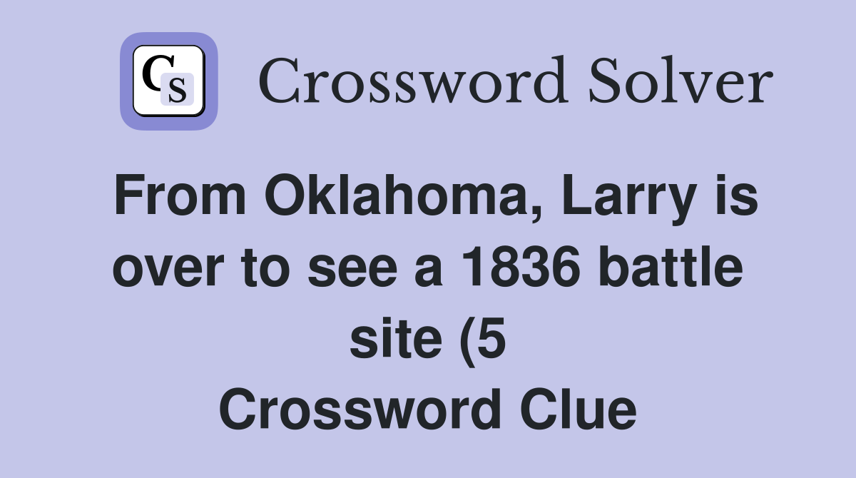 From Oklahoma Larry is over to see a 1836 battle site (5) Crossword From Oklahoma Larry is over to see a 1836 battle site (5) Crossword