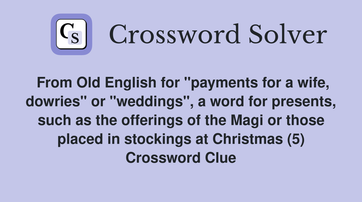 From Old English for "payments for a wife, dowries" or "weddings", a word for presents, such as the offerings of the Magi or those placed in stockings at Christmas (5) Crossword Clue