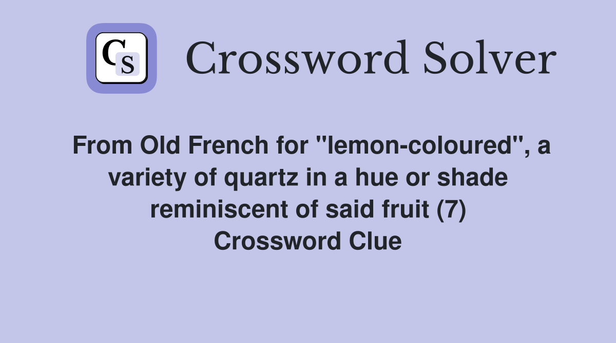 From Old French for "lemon-coloured", a variety of quartz in a hue or shade reminiscent of said fruit (7) Crossword Clue