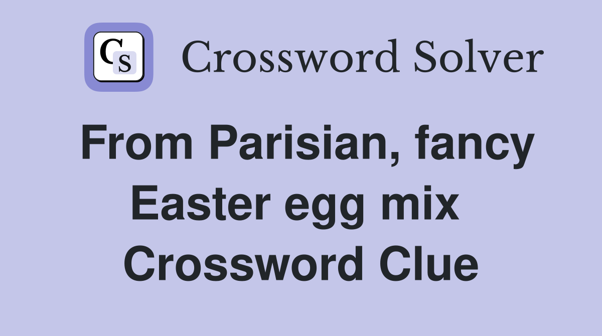 From Parisian, fancy Easter egg mix  Crossword Clue