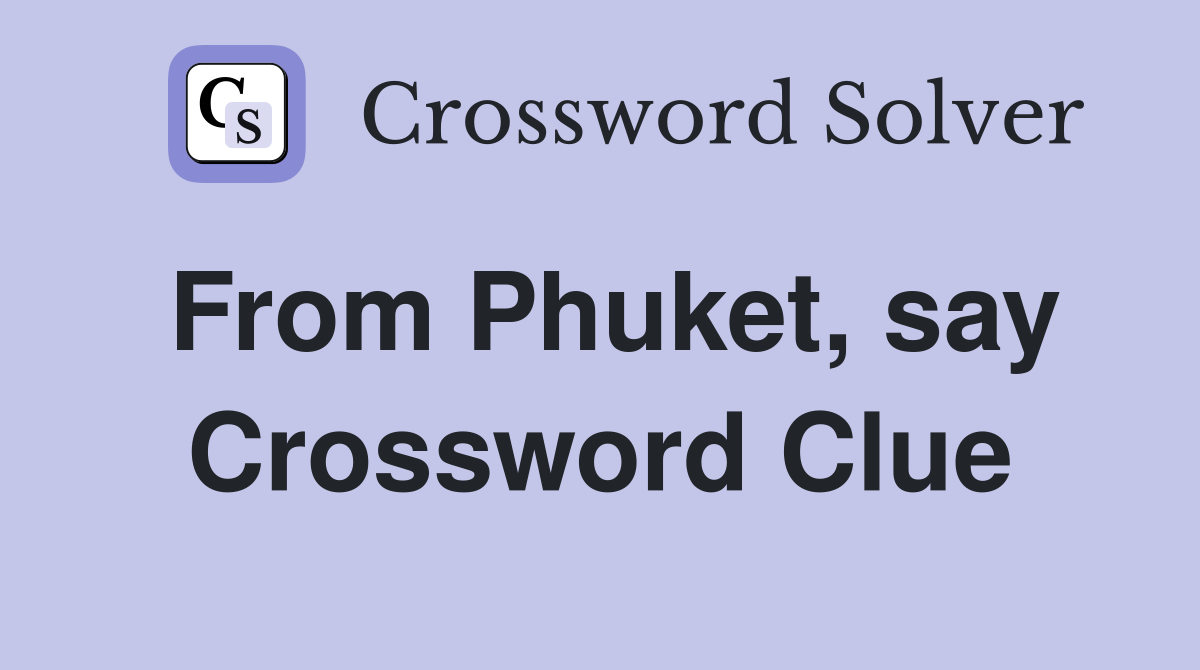 From Phuket, say Crossword Clue