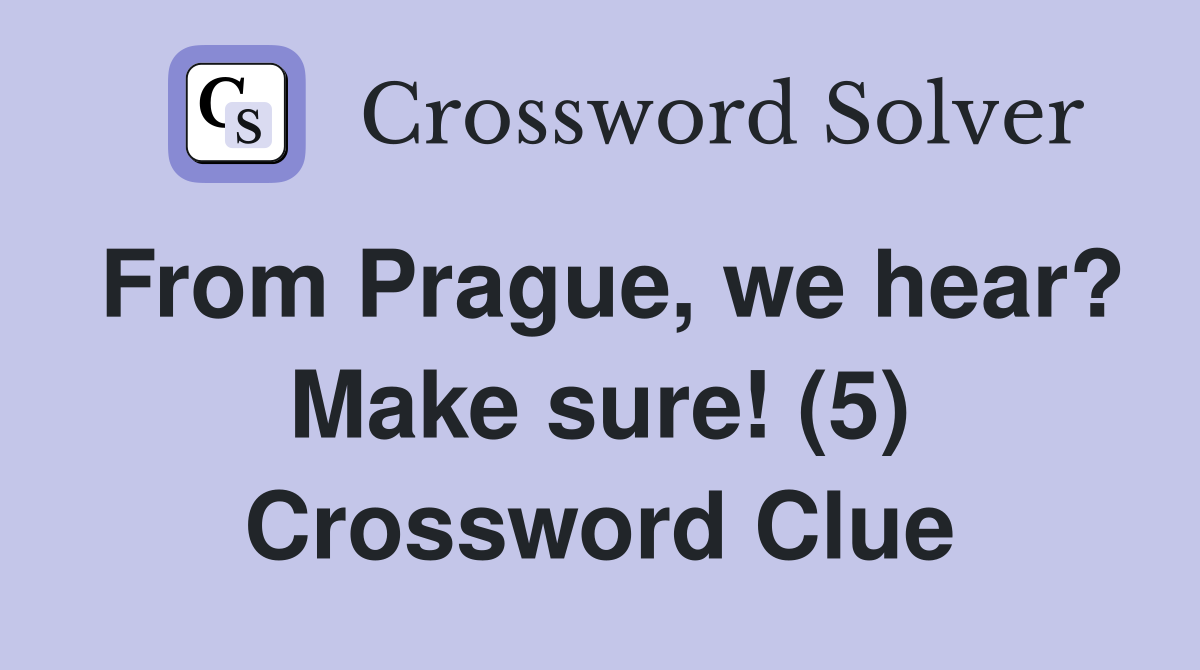 From Prague, we hear? Make sure! (5) Crossword Clue