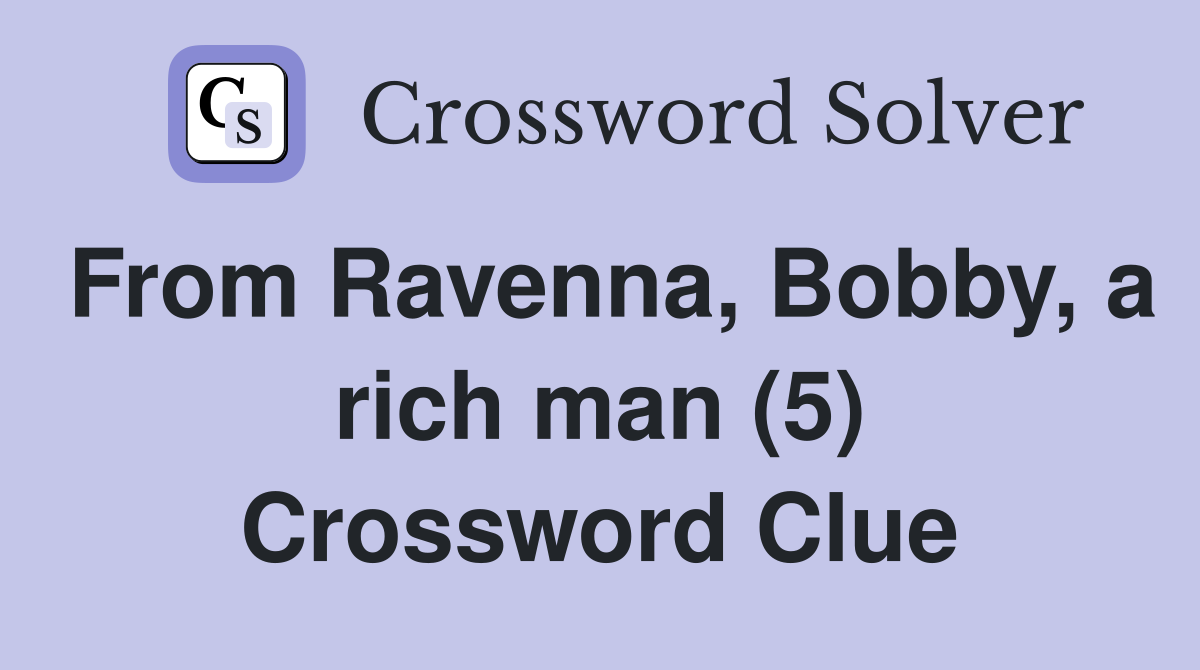 From Ravenna, Bobby, a rich man (5) Crossword Clue