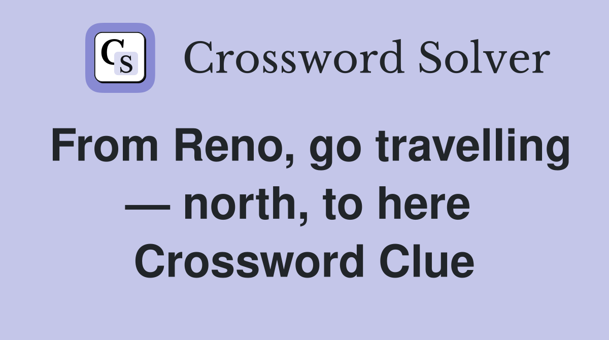 From Reno, go travelling — north, to here  Crossword Clue