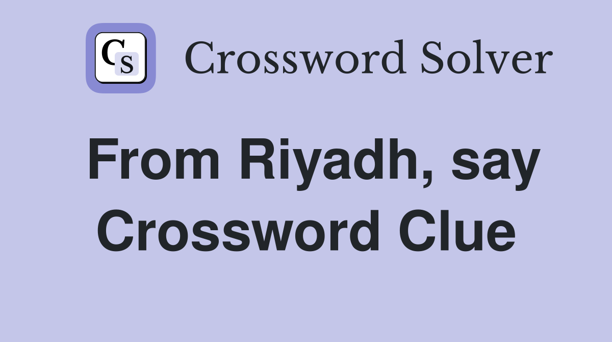 From Riyadh, say Crossword Clue