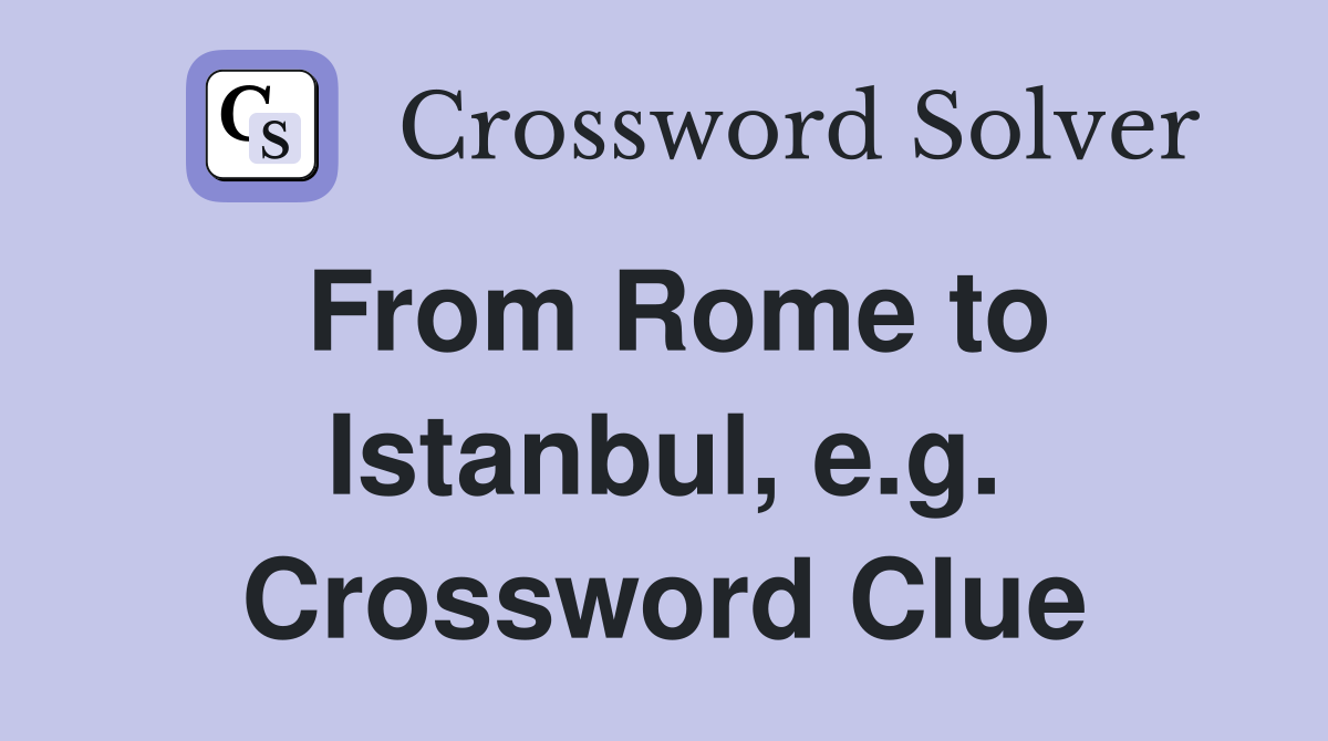 From Rome to Istanbul, e.g. Crossword Clue