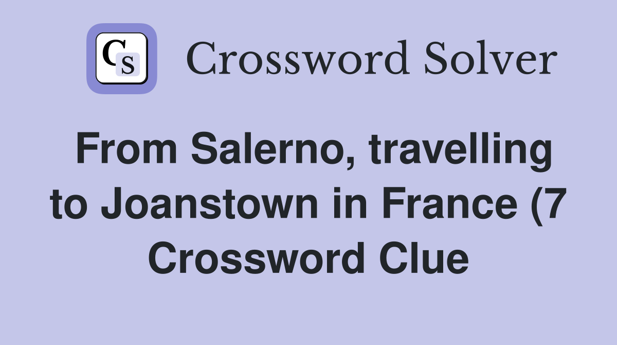 From Salerno travelling to Joanstown in France (7) Crossword Clue From Salerno travelling to Joanstown in France (7) Crossword Clue