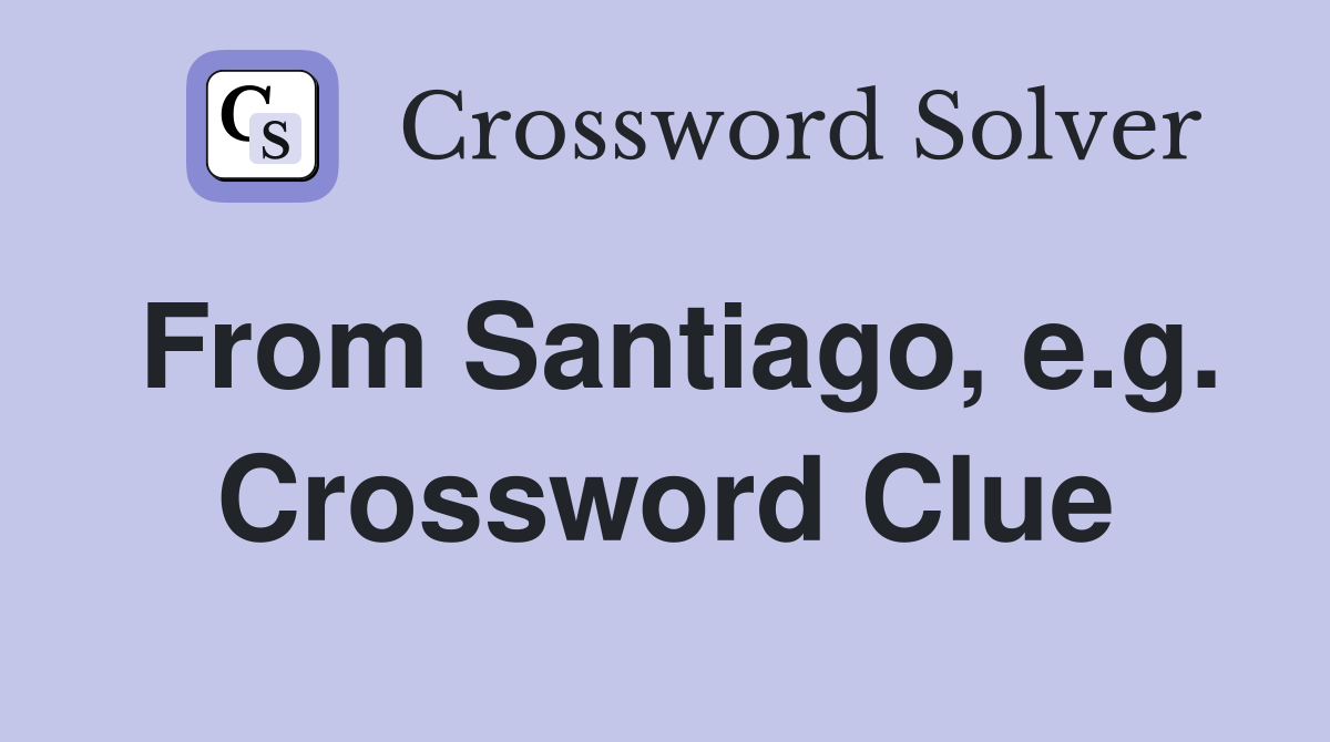 From Santiago, e.g. Crossword Clue