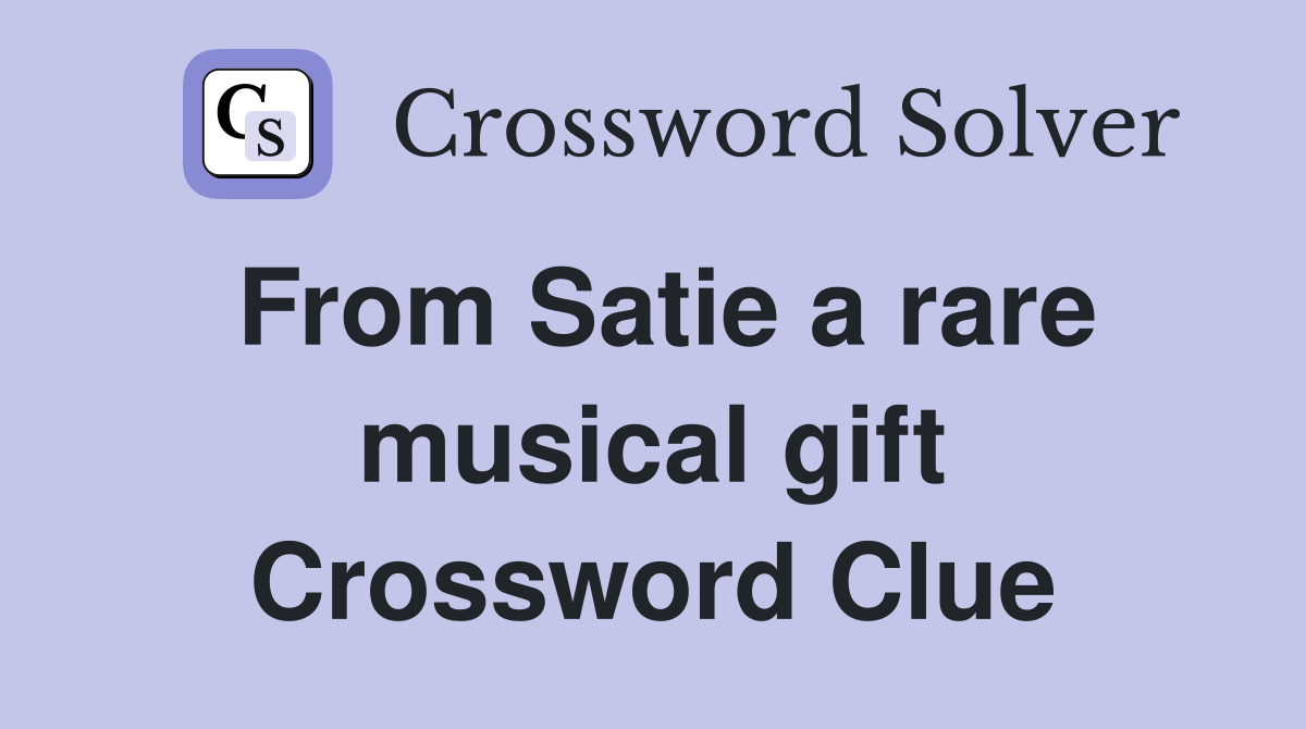 From Satie a rare musical gift Crossword Clue