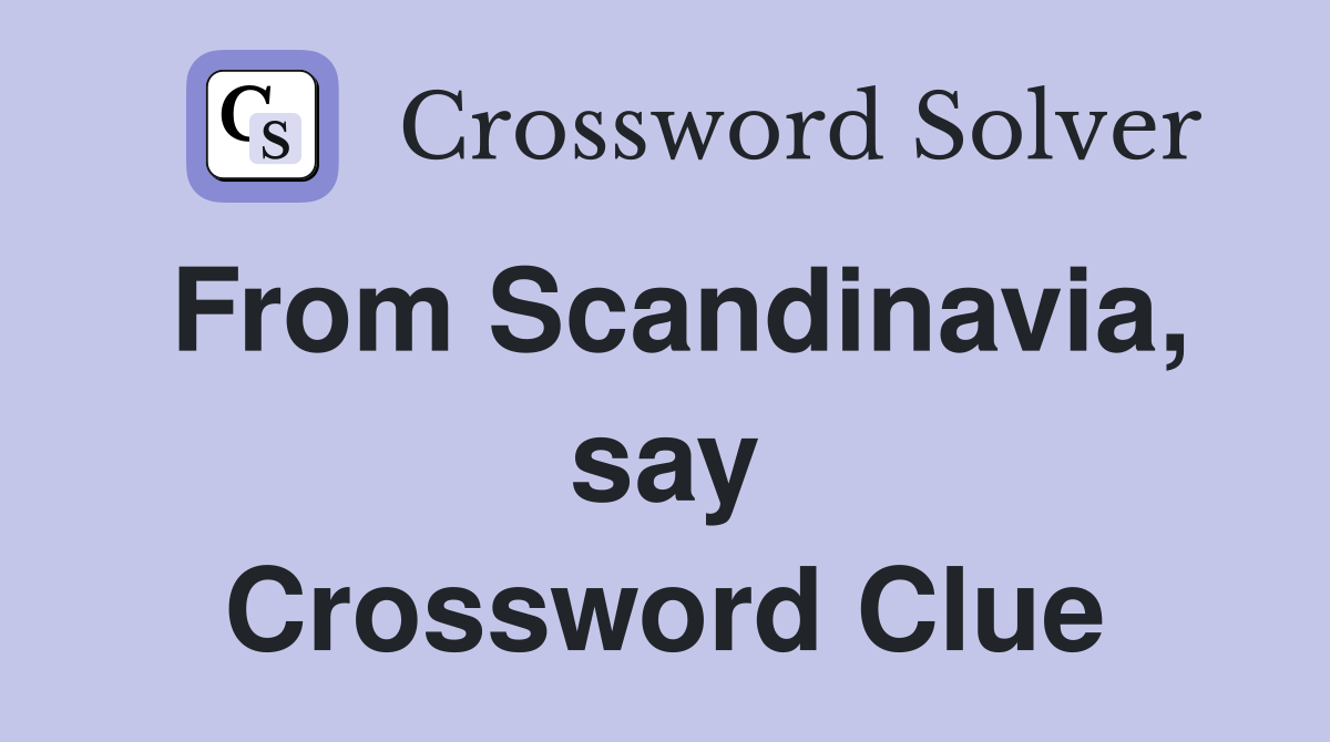 From Scandinavia, say Crossword Clue