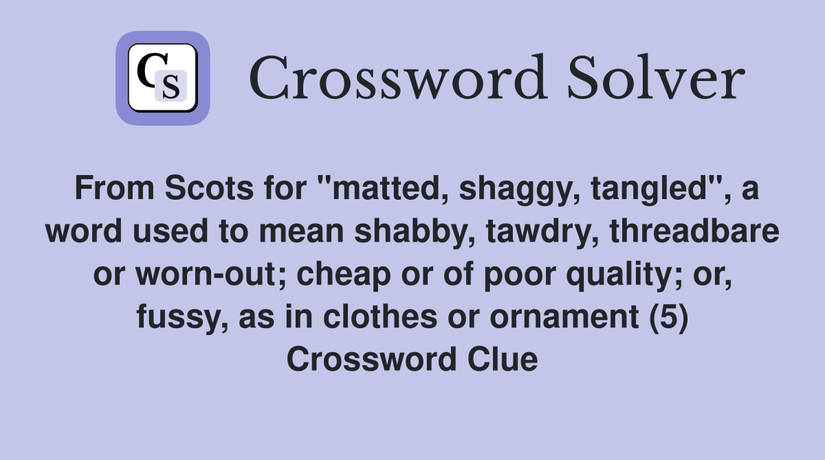 From Scots for "matted, shaggy, tangled", a word used to mean shabby, tawdry, threadbare or worn-out; cheap or of poor quality; or, fussy, as in clothes or ornament (5) Crossword Clue
