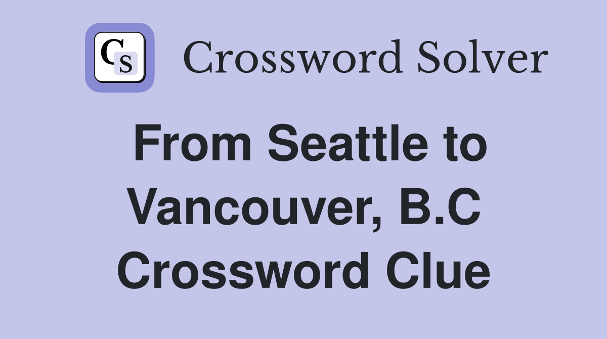 From Seattle to Vancouver, B.C Crossword Clue