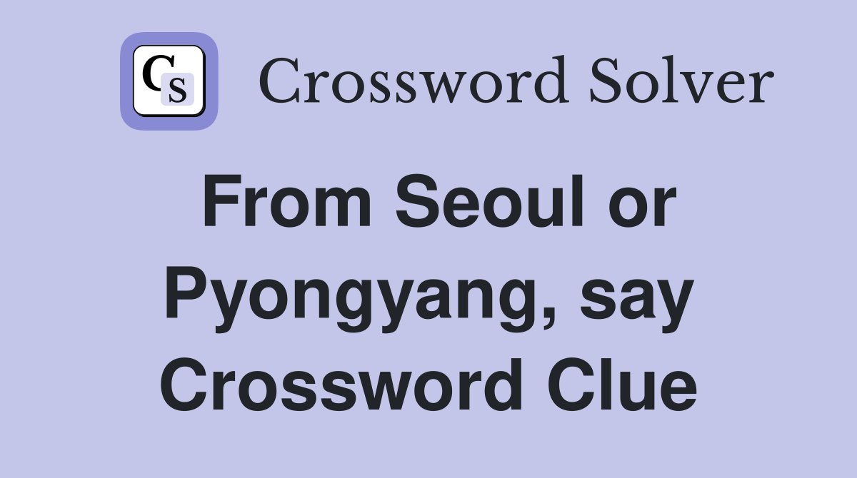 From Seoul or Pyongyang, say Crossword Clue