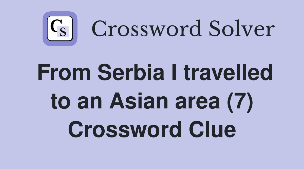 From Serbia I travelled to an Asian area (7) Crossword Clue