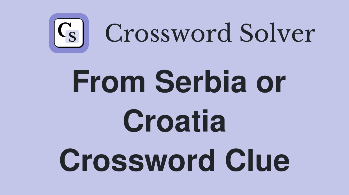 From Serbia or Croatia Crossword Clue