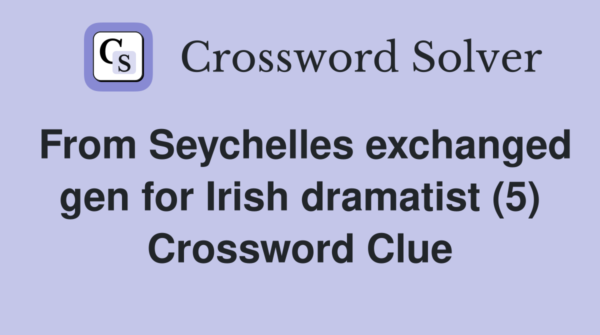 From Seychelles exchanged gen for Irish dramatist (5) Crossword Clue