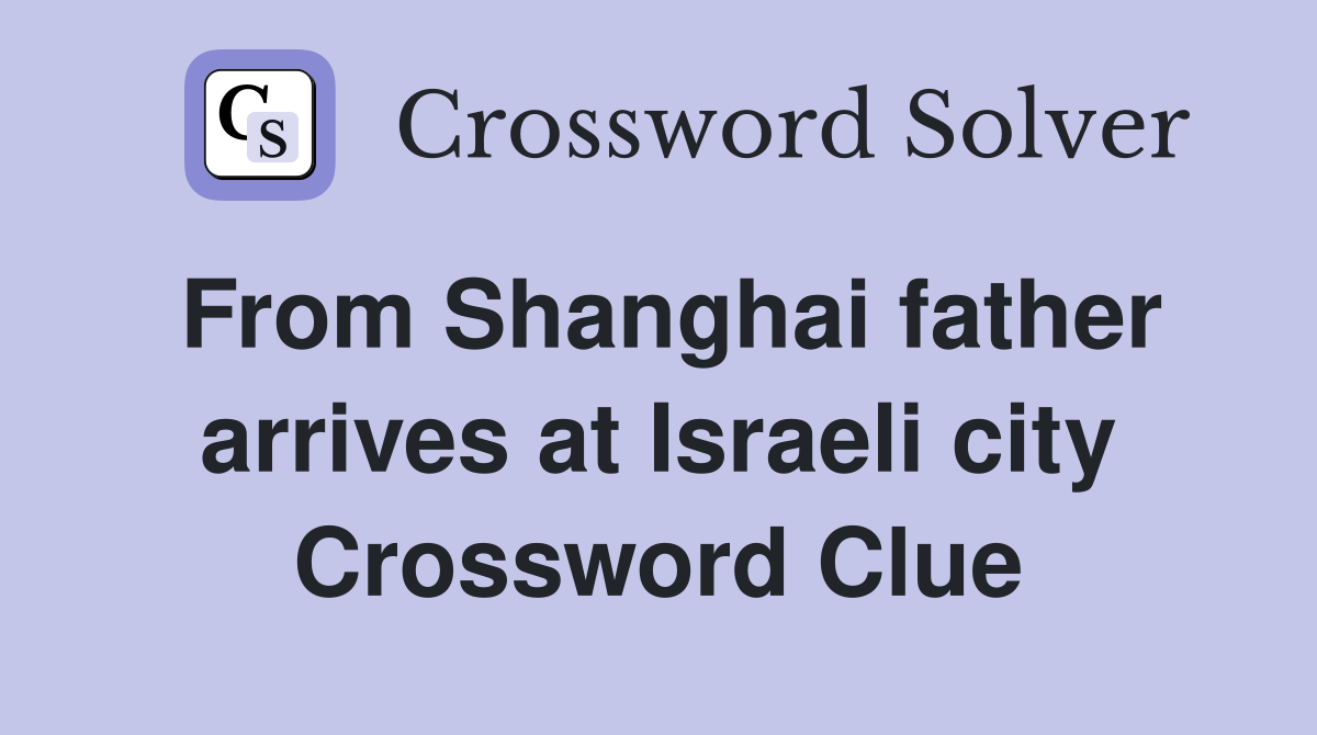 From Shanghai father arrives at Israeli city Crossword Clue