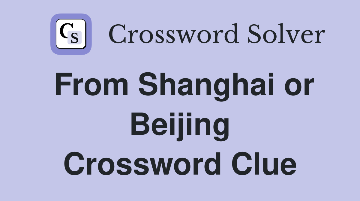 From Shanghai or Beijing Crossword Clue