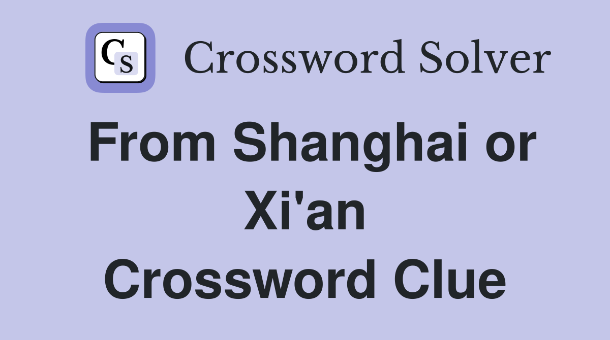 From Shanghai or Xi'an Crossword Clue