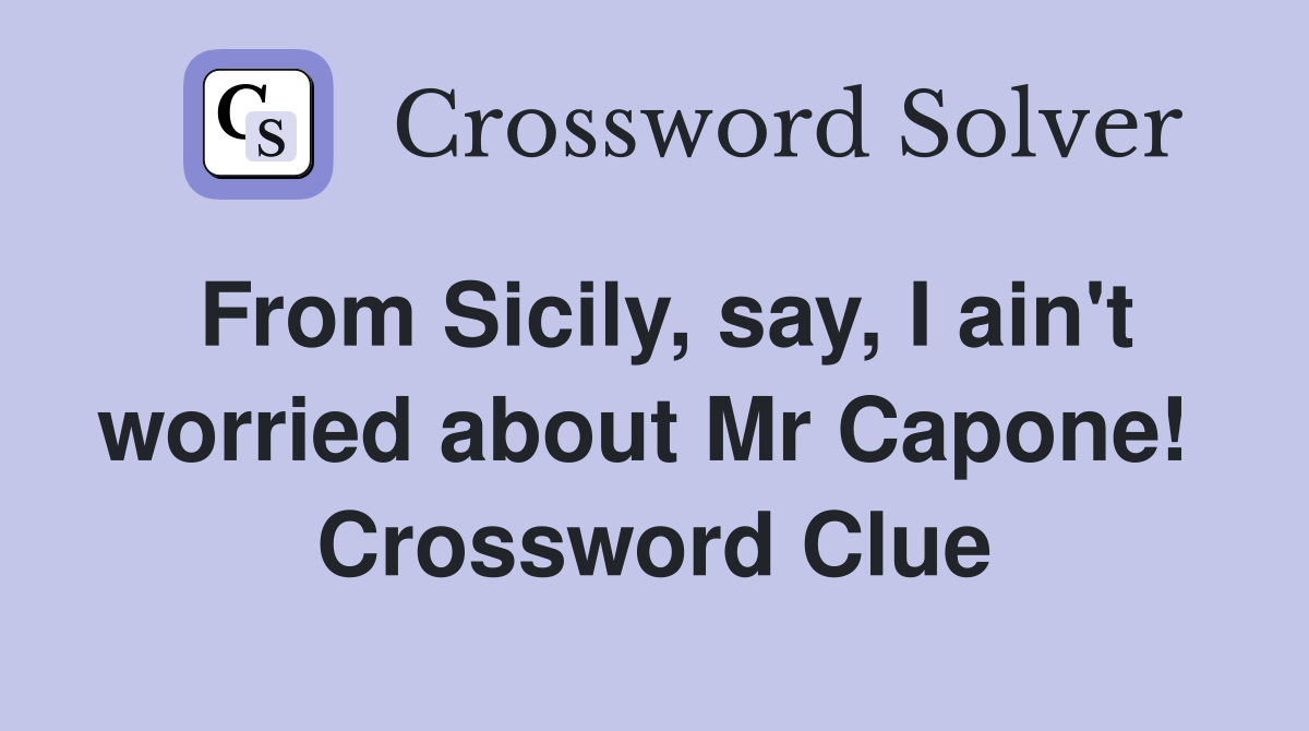 From Sicily, say, I ain't worried about Mr Capone!  Crossword Clue