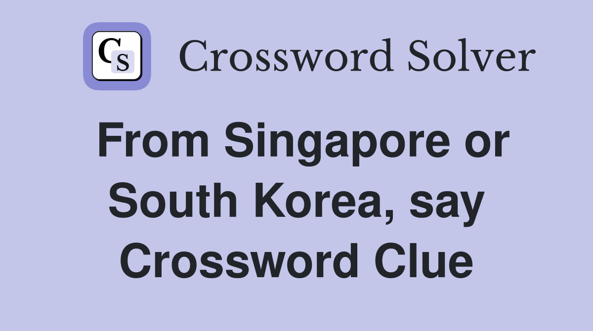 From Singapore or South Korea, say Crossword Clue