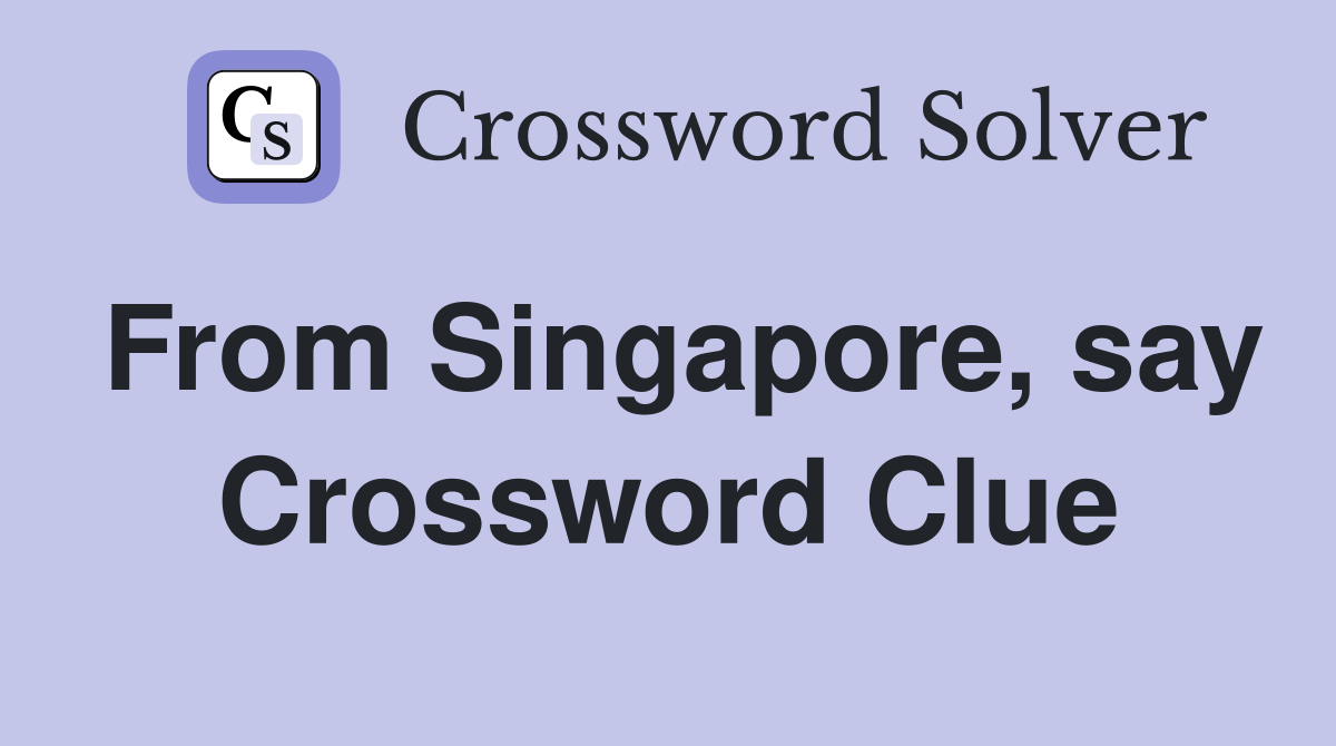From Singapore, say Crossword Clue