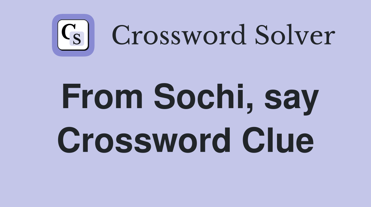 From Sochi, say Crossword Clue