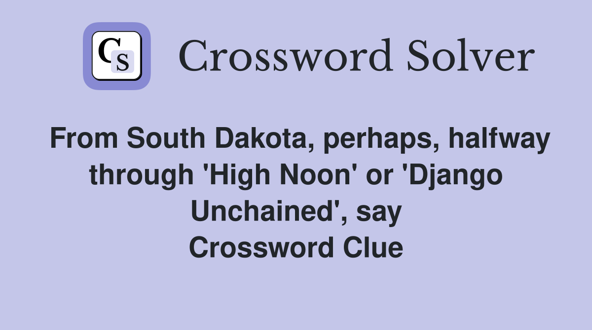From South Dakota, perhaps, halfway through 'High Noon' or 'Django Unchained', say Crossword Clue