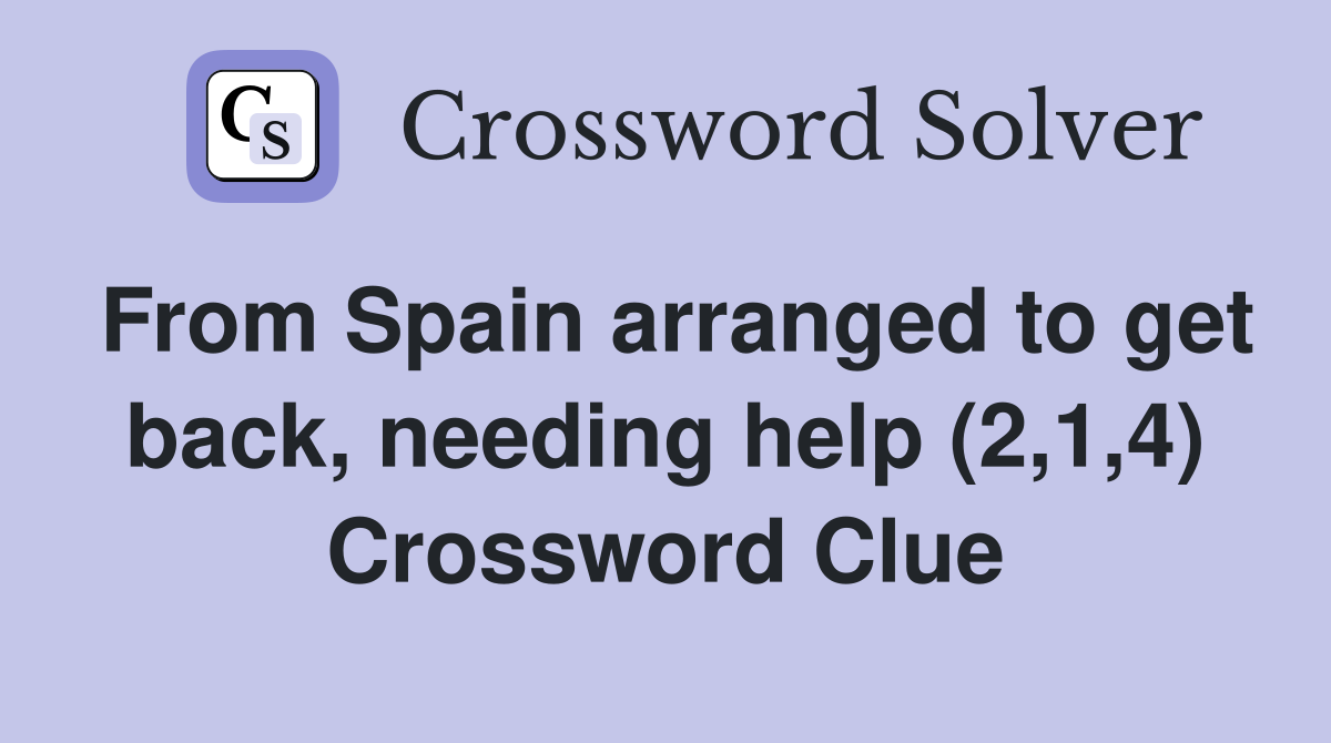 From Spain arranged to get back, needing help (2,1,4) Crossword Clue