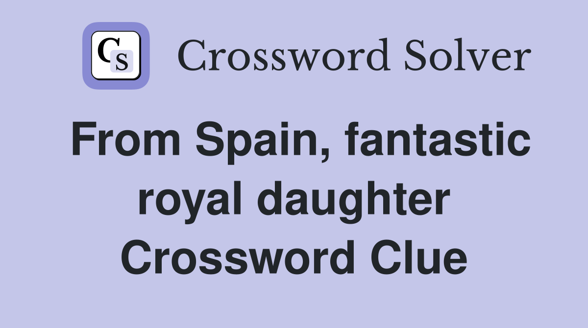 From Spain, fantastic royal daughter Crossword Clue