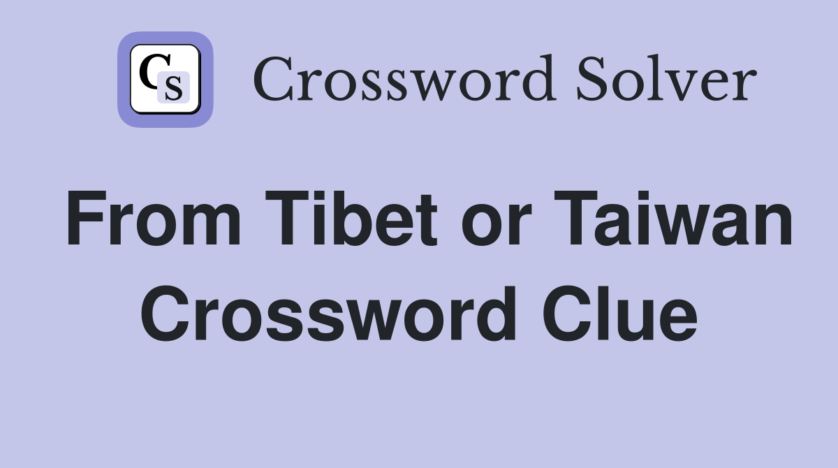 From Tibet or Taiwan Crossword Clue