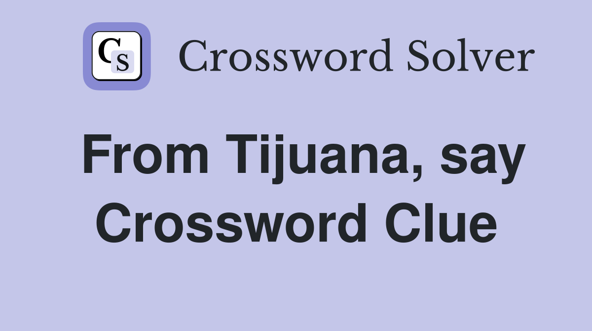 From Tijuana, say Crossword Clue